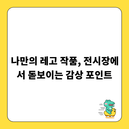 나만의 레고 작품, 전시장에서 돋보이는 감상 포인트