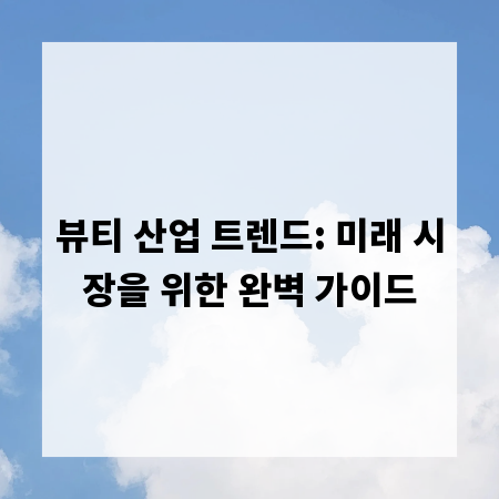 뷰티 산업 트렌드: 미래 시장을 위한 완벽 가이드