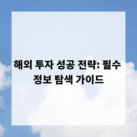 해외 투자 성공 전략: 필수 정보 탐색 가이드