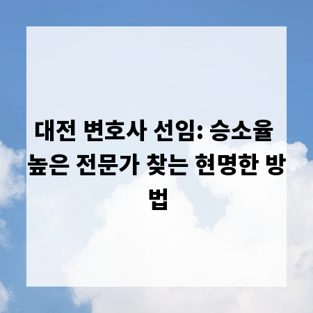 대전 변호사 선임: 승소율 높은 전문가 찾는 현명한 방법