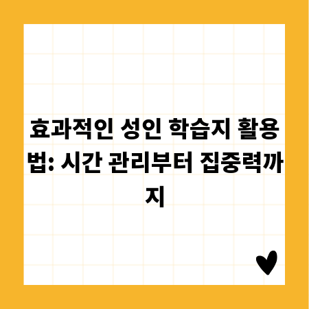 효과적인 성인 학습지 활용법: 시간 관리부터 집중력까지