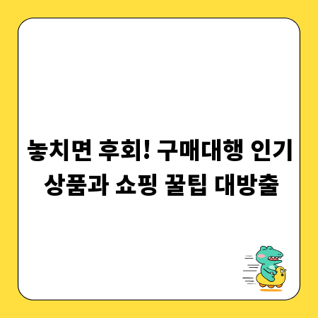 놓치면 후회! 구매대행 인기 상품과 쇼핑 꿀팁 대방출