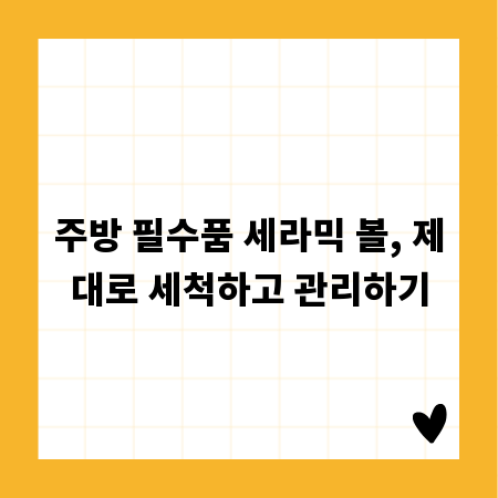 주방 필수품 세라믹 볼, 제대로 세척하고 관리하기