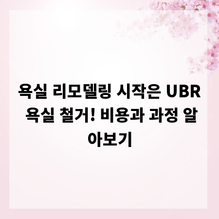 욕실 리모델링 시작은 UBR 욕실 철거! 비용과 과정 알아보기