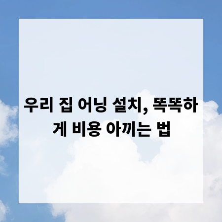우리 집 어닝 설치, 똑똑하게 비용 아끼는 법