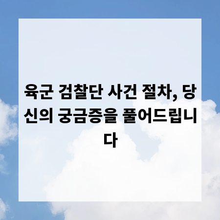 육군 검찰단 사건 절차, 당신의 궁금증을 풀어드립니다
