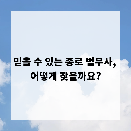 믿을 수 있는 종로 법무사, 어떻게 찾을까요?