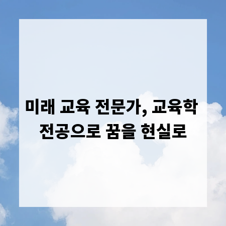 미래 교육 전문가, 교육학 전공으로 꿈을 현실로