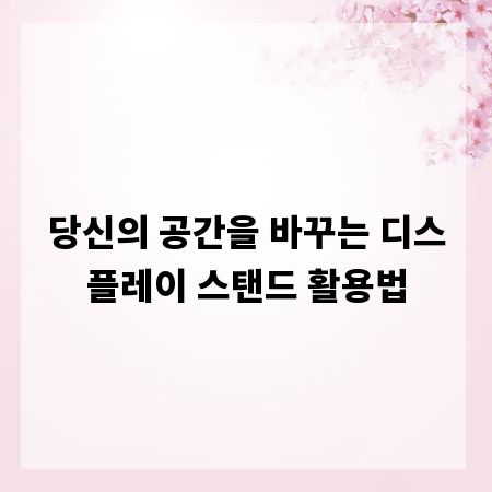 당신의 공간을 바꾸는 디스플레이 스탠드 활용법
