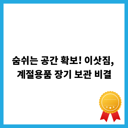 숨쉬는 공간 확보! 이삿짐, 계절용품 장기 보관 비결