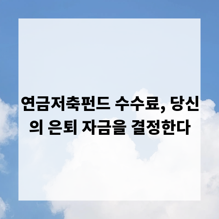 연금저축펀드 수수료, 당신의 은퇴 자금을 결정한다