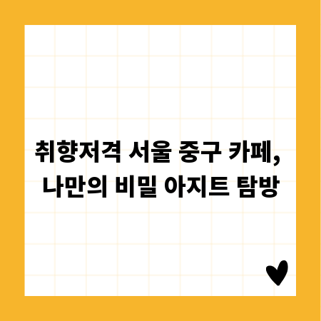 취향저격 서울 중구 카페, 나만의 비밀 아지트 탐방