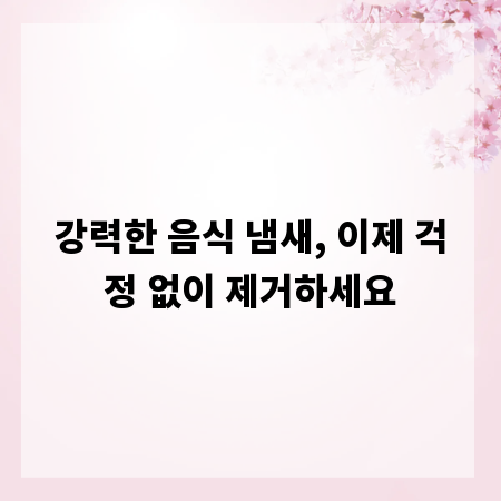 강력한 음식 냄새, 이제 걱정 없이 제거하세요