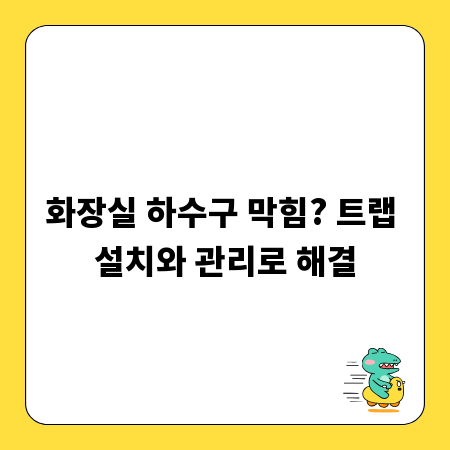 화장실 하수구 막힘? 트랩 설치와 관리로 해결