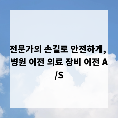 전문가의 손길로 안전하게, 병원 이전 의료 장비 이전 A/S