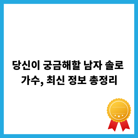 당신이 궁금해할 남자 솔로 가수, 최신 정보 총정리