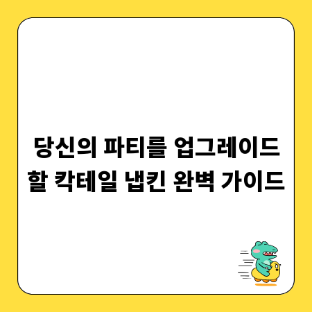 당신의 파티를 업그레이드할 칵테일 냅킨 완벽 가이드