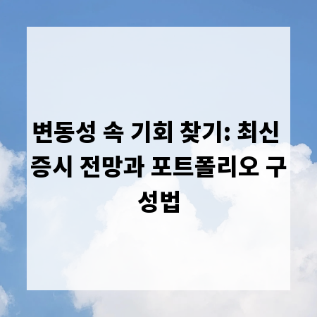 변동성 속 기회 찾기: 최신 증시 전망과 포트폴리오 구성법