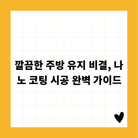 깔끔한 주방 유지 비결, 나노 코팅 시공 완벽 가이드