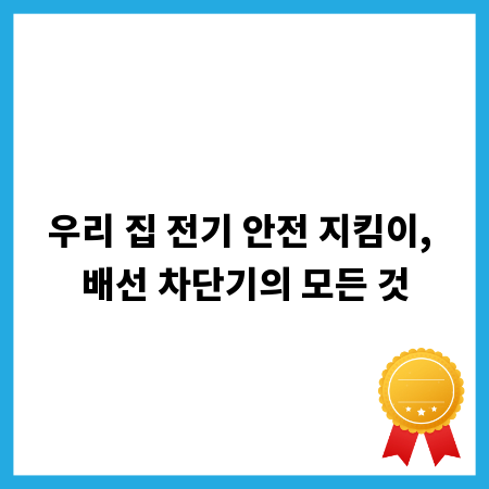 우리 집 전기 안전 지킴이, 배선 차단기의 모든 것
