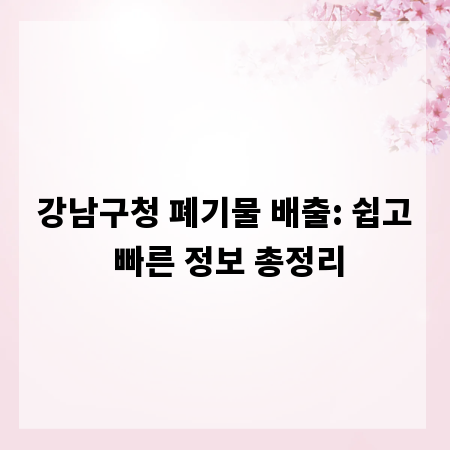 강남구청 폐기물 배출: 쉽고 빠른 정보 총정리