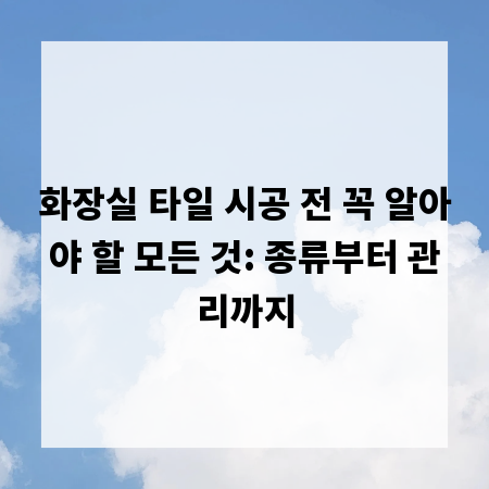 화장실 타일 시공 전 꼭 알아야 할 모든 것: 종류부터 관리까지