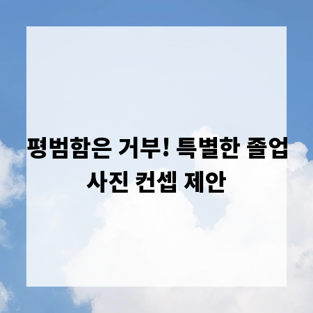 평범함은 거부! 특별한 졸업사진 컨셉 제안