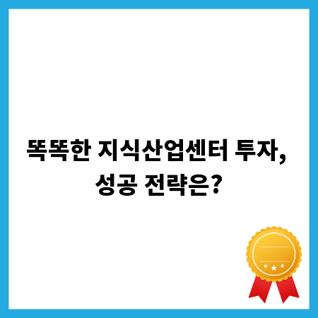 똑똑한 지식산업센터 투자, 성공 전략은?