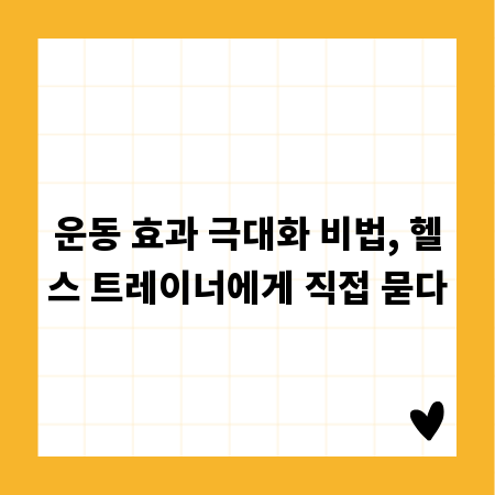 운동 효과 극대화 비법, 헬스 트레이너에게 직접 묻다