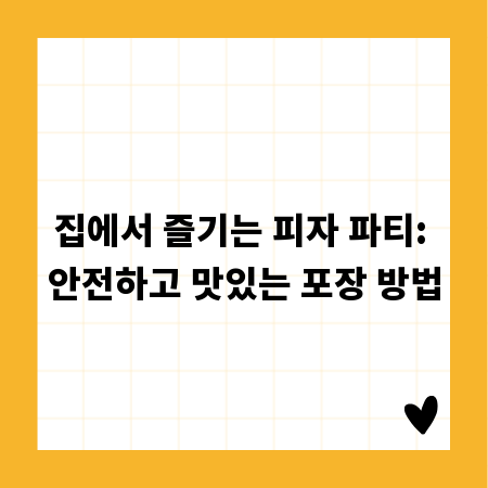 집에서 즐기는 피자 파티: 안전하고 맛있는 포장 방법