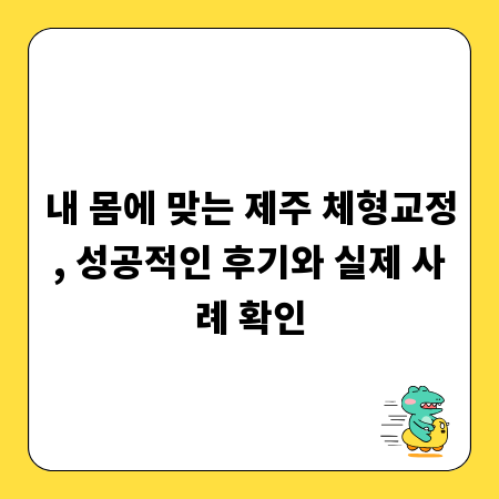 내 몸에 맞는 제주 체형교정, 성공적인 후기와 실제 사례 확인