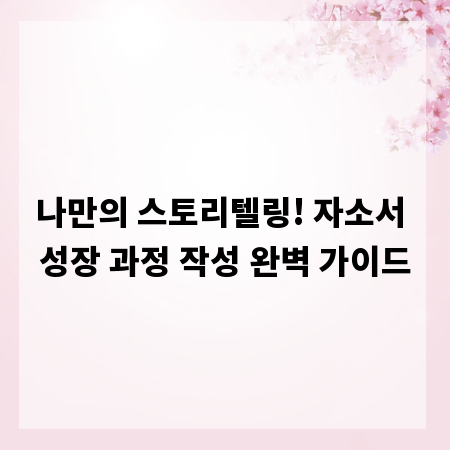 나만의 스토리텔링! 자소서 성장 과정 작성 완벽 가이드