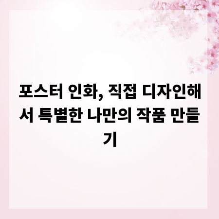 포스터 인화, 직접 디자인해서 특별한 나만의 작품 만들기