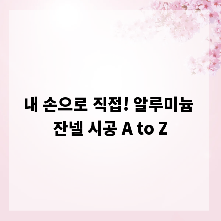 내 손으로 직접! 알루미늄 잔넬 시공 A to Z