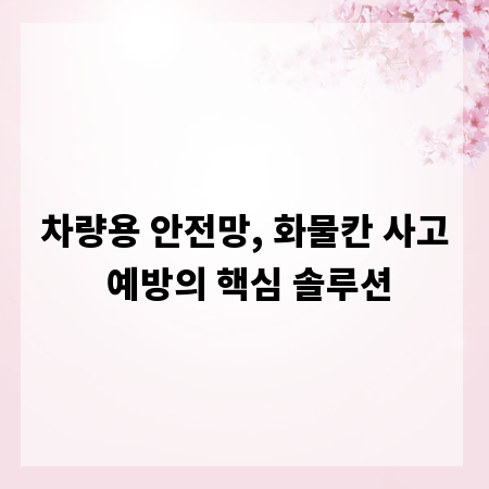 차량용 안전망, 화물칸 사고 예방의 핵심 솔루션