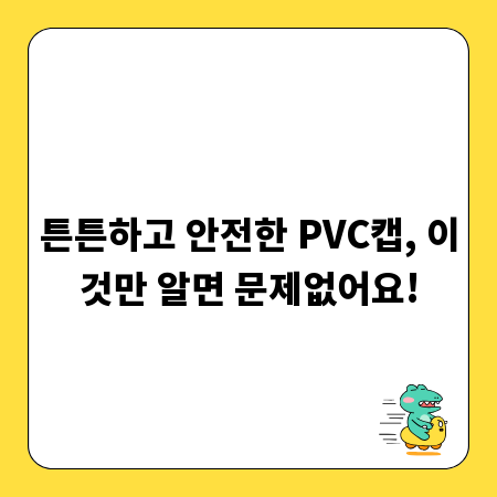 튼튼하고 안전한 PVC캡, 이것만 알면 문제없어요!