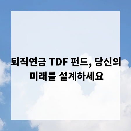 퇴직연금 TDF 펀드, 당신의 미래를 설계하세요