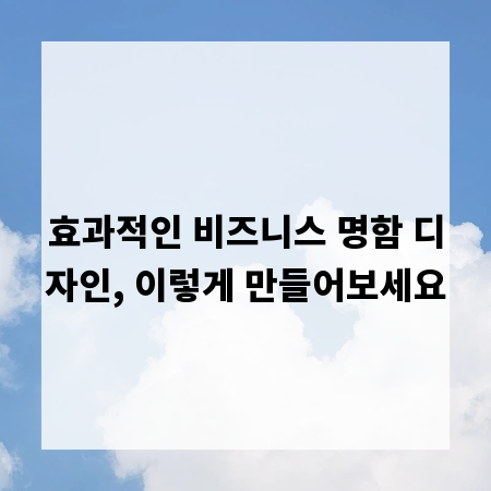 효과적인 비즈니스 명함 디자인, 이렇게 만들어보세요
