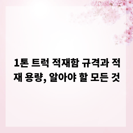 1톤 트럭 적재함 규격과 적재 용량, 알아야 할 모든 것
