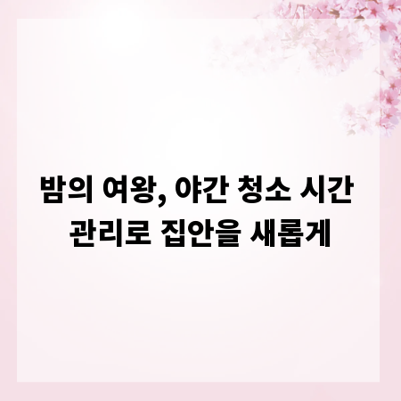 밤의 여왕, 야간 청소 시간 관리로 집안을 새롭게