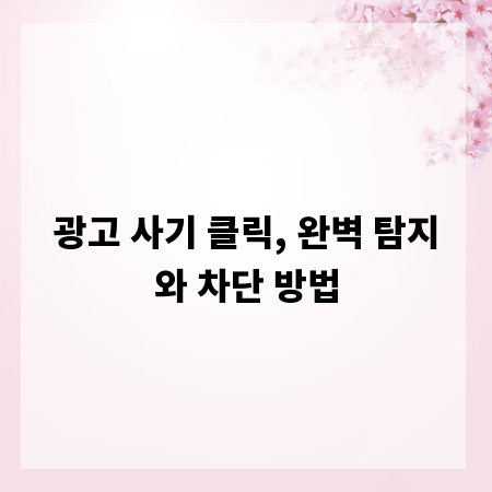 광고 사기 클릭, 완벽 탐지와 차단 방법