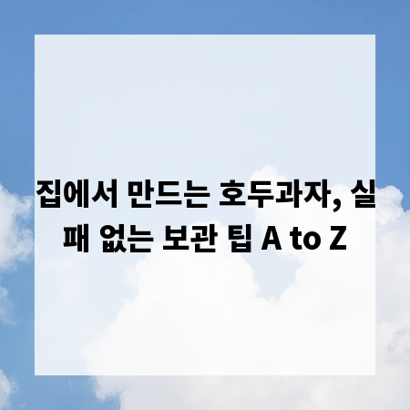 집에서 만드는 호두과자, 실패 없는 보관 팁 A to Z