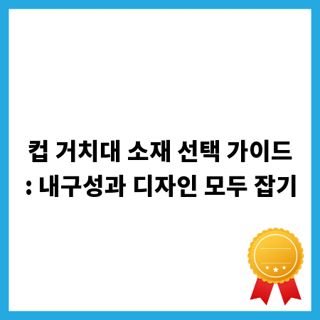 컵 거치대 소재 선택 가이드: 내구성과 디자인 모두 잡기