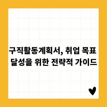 구직활동계획서, 취업 목표 달성을 위한 전략적 가이드