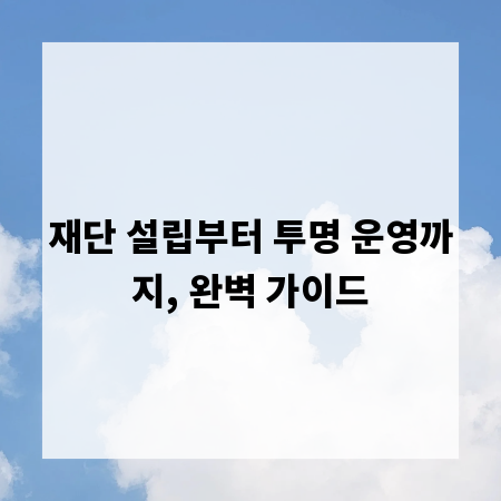 재단 설립부터 투명 운영까지, 완벽 가이드
