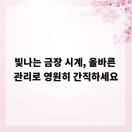 빛나는 금장 시계, 올바른 관리로 영원히 간직하세요