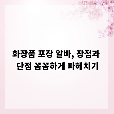 화장품 포장 알바, 장점과 단점 꼼꼼하게 파헤치기