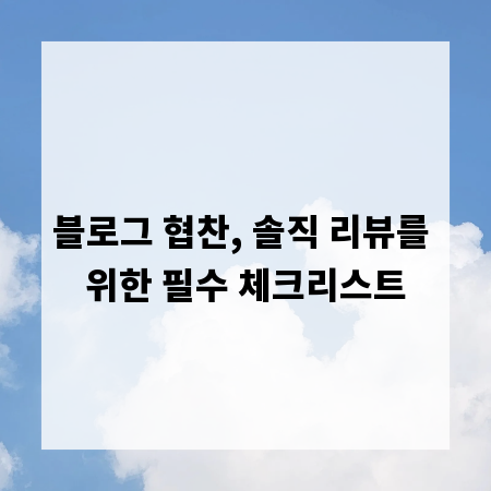 블로그 협찬, 솔직 리뷰를 위한 필수 체크리스트