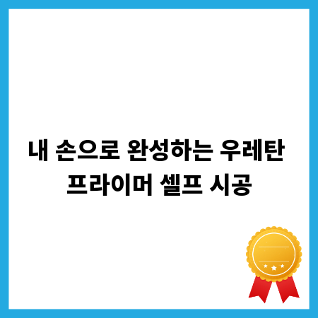 내 손으로 완성하는 우레탄 프라이머 셀프 시공
