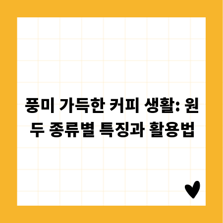 풍미 가득한 커피 생활: 원두 종류별 특징과 활용법